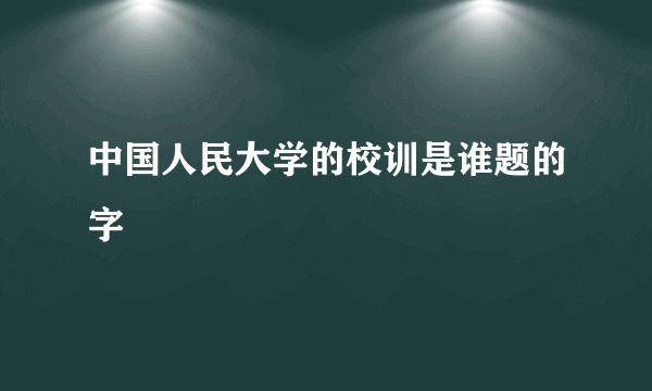 中国人民大学的校训是谁题的字