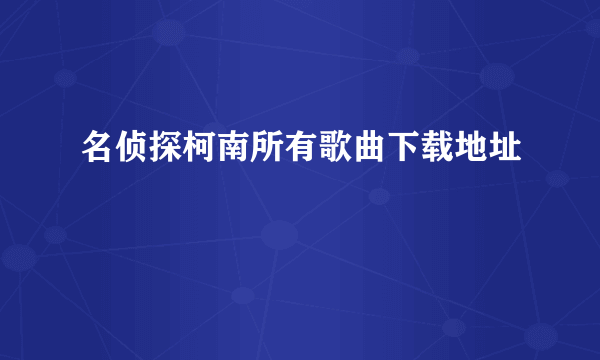 名侦探柯南所有歌曲下载地址