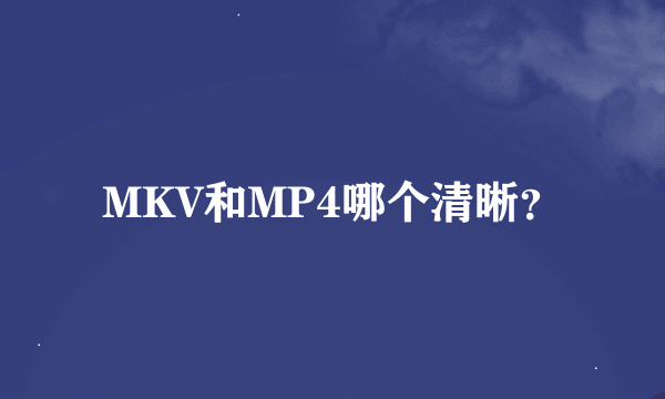 MKV和MP4哪个清晰？