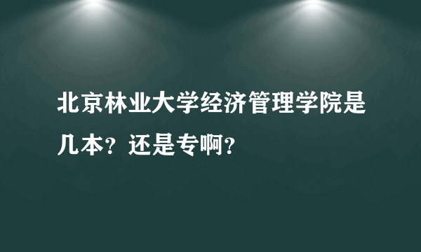 北京林业大学经济管理学院是几本？还是专啊？