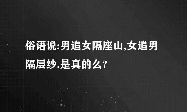 俗语说:男追女隔座山,女追男隔层纱.是真的么?