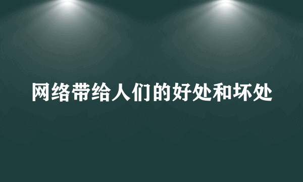 网络带给人们的好处和坏处