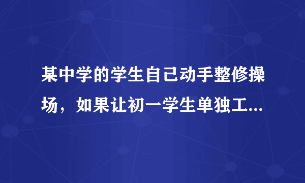 某中学的学生自己动手整修操场，如果让初一学生单独工作，需要7.5小时完成；如果让初二学生当独工作，需要