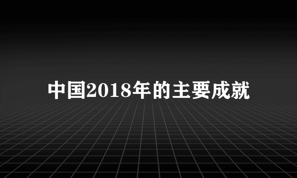 中国2018年的主要成就