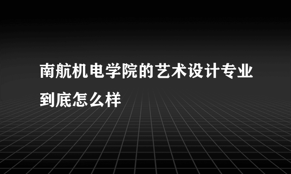 南航机电学院的艺术设计专业到底怎么样