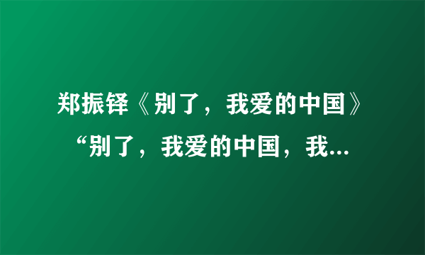 郑振铎《别了，我爱的中国》 “别了，我爱的中国，我全心爱着的中国！”