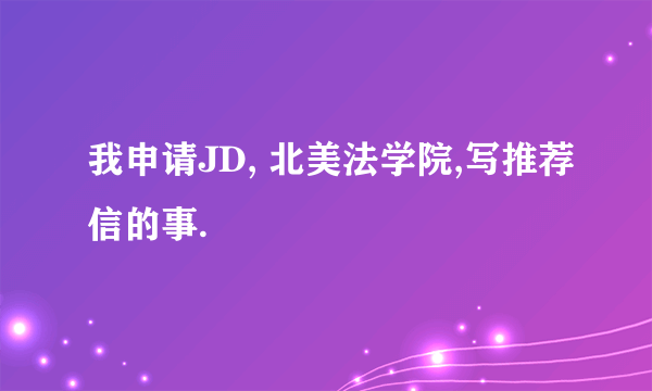 我申请JD, 北美法学院,写推荐信的事.