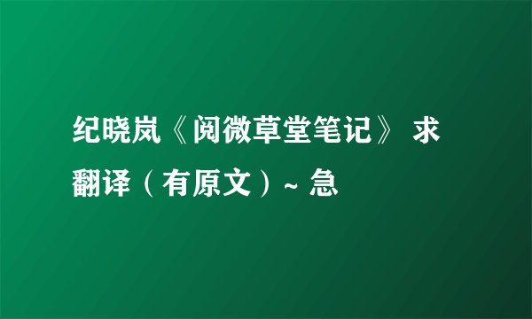 纪晓岚《阅微草堂笔记》 求翻译（有原文）~ 急