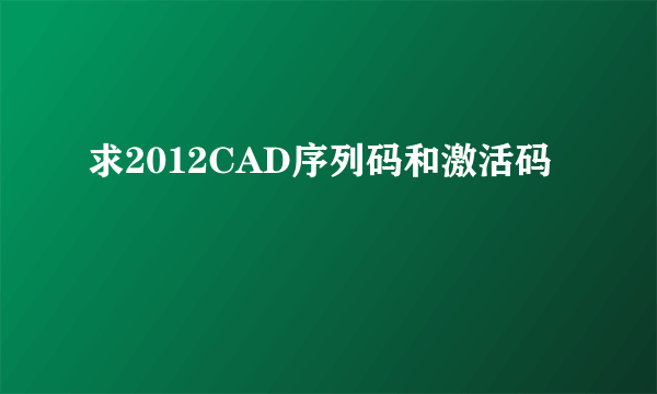 求2012CAD序列码和激活码