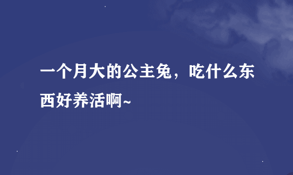 一个月大的公主兔，吃什么东西好养活啊~