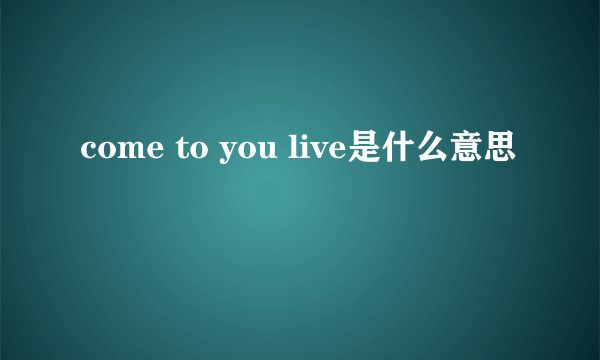 come to you live是什么意思