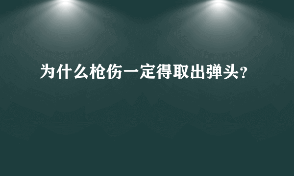 为什么枪伤一定得取出弹头？