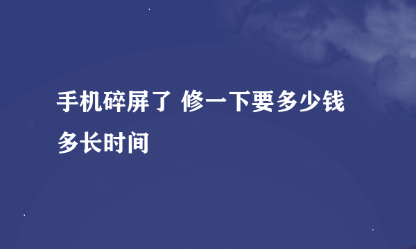 手机碎屏了 修一下要多少钱 多长时间