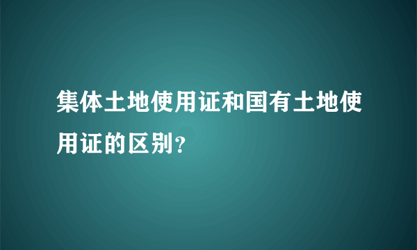 集体土地使用证和国有土地使用证的区别？