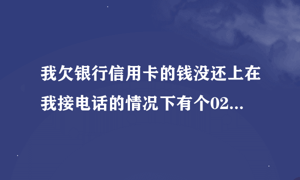 我欠银行信用卡的钱没还上在我接电话的情况下有个02195559电话打给我婆婆说话好难听中间还带有恐