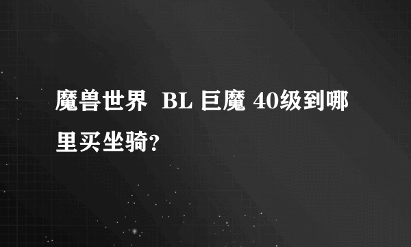 魔兽世界  BL 巨魔 40级到哪里买坐骑？