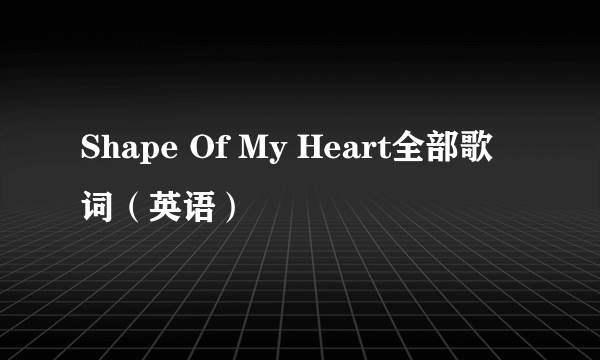 Shape Of My Heart全部歌词（英语）