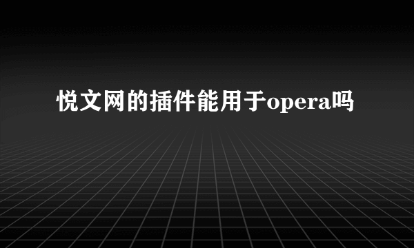 悦文网的插件能用于opera吗