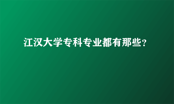 江汉大学专科专业都有那些？