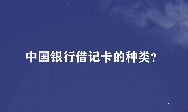 中国银行借记卡的种类？