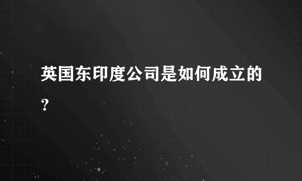 英国东印度公司是如何成立的？