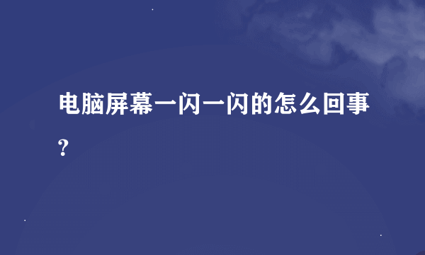 电脑屏幕一闪一闪的怎么回事？