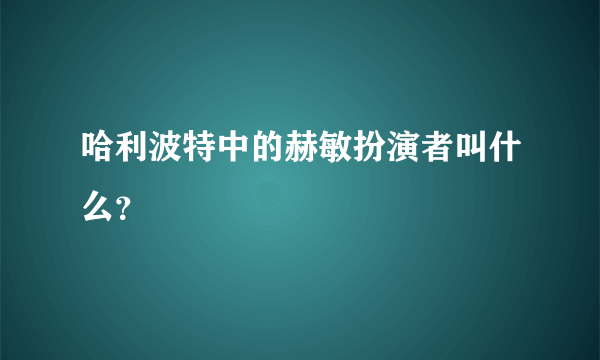 哈利波特中的赫敏扮演者叫什么？