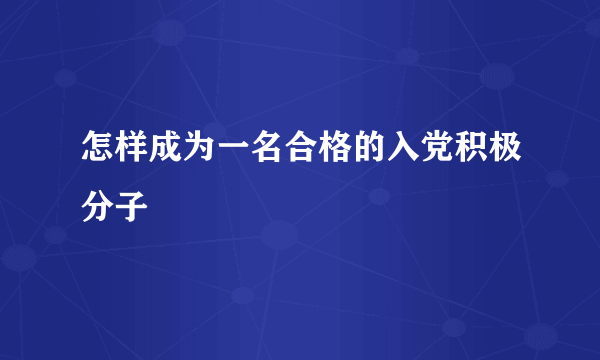 怎样成为一名合格的入党积极分子