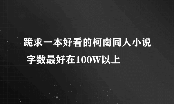 跪求一本好看的柯南同人小说 字数最好在100W以上