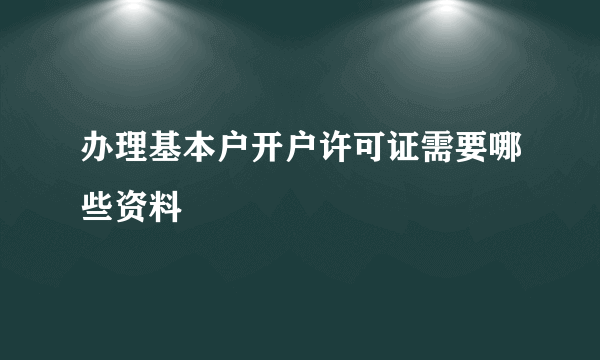 办理基本户开户许可证需要哪些资料