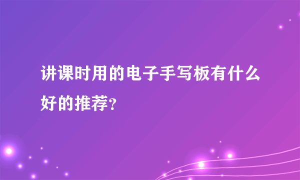 讲课时用的电子手写板有什么好的推荐？