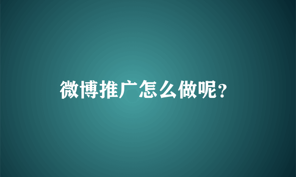 微博推广怎么做呢？