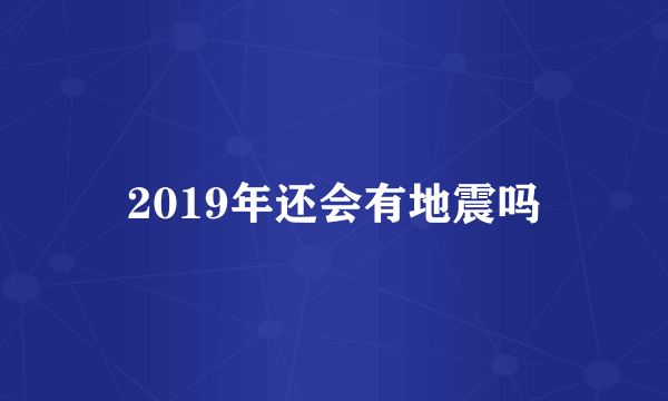 2019年还会有地震吗