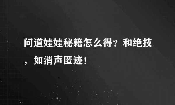 问道娃娃秘籍怎么得？和绝技，如消声匿迹！