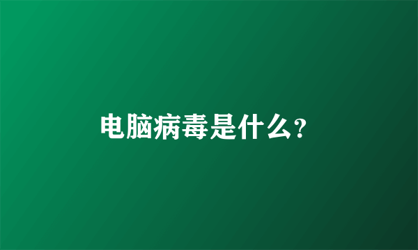 电脑病毒是什么？