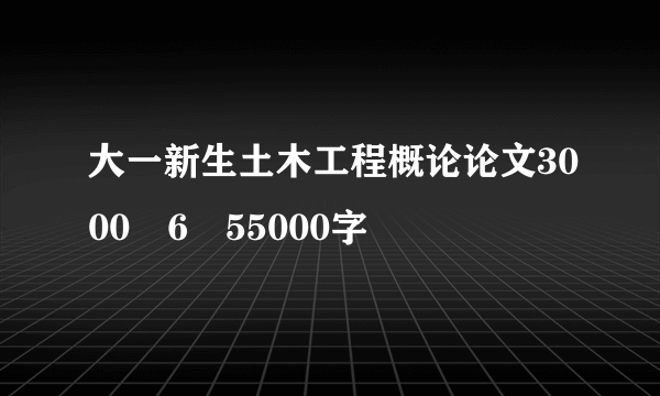 大一新生土木工程概论论文3000ﾁ6ￕ55000字