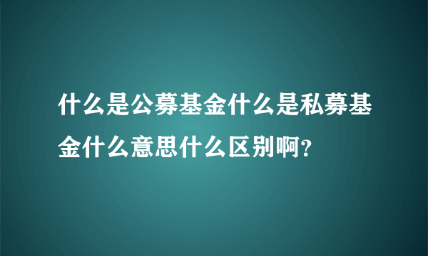 什么是公募基金什么是私募基金什么意思什么区别啊？