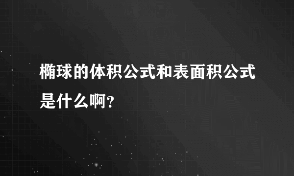 椭球的体积公式和表面积公式是什么啊？