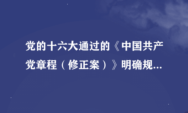 党的十六大通过的《中国共产党章程（修正案）》明确规定：年满18岁的中国工人、农民、军人、知识分子和其