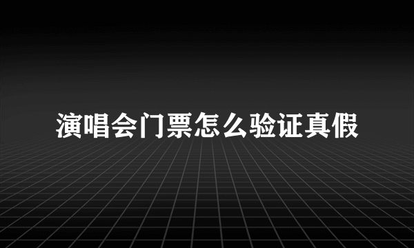 演唱会门票怎么验证真假