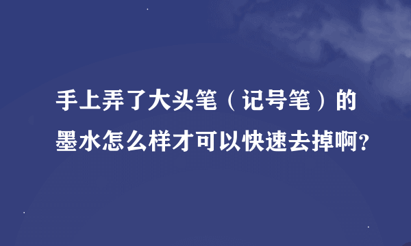 手上弄了大头笔（记号笔）的墨水怎么样才可以快速去掉啊？