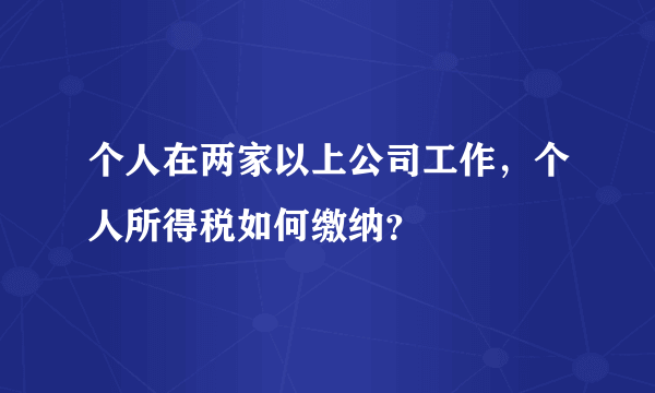 个人在两家以上公司工作，个人所得税如何缴纳？