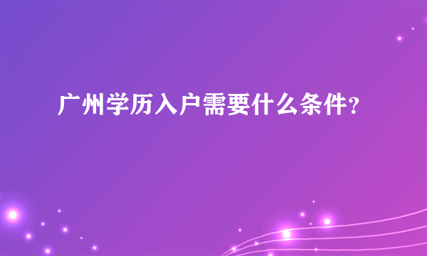 广州学历入户需要什么条件？