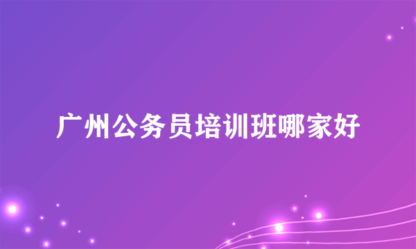 广州公务员培训班哪家好