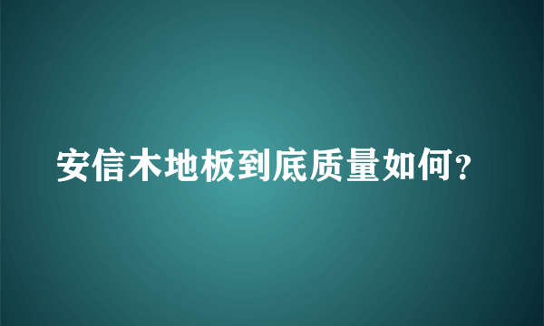 安信木地板到底质量如何？