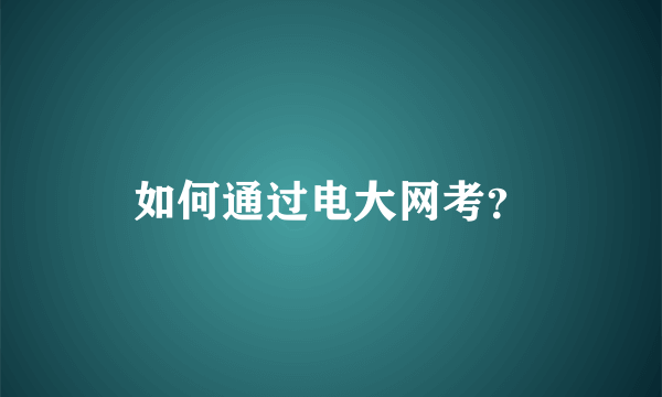 如何通过电大网考？