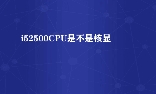 i52500CPU是不是核显