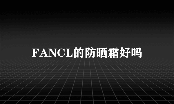 FANCL的防晒霜好吗