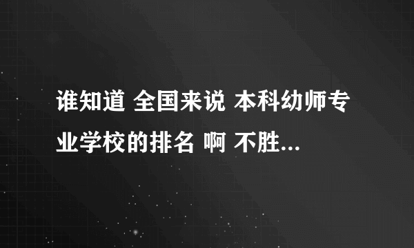 谁知道 全国来说 本科幼师专业学校的排名 啊 不胜感激 啊