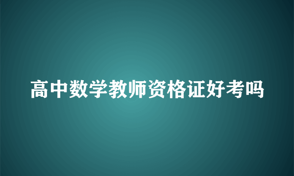 高中数学教师资格证好考吗